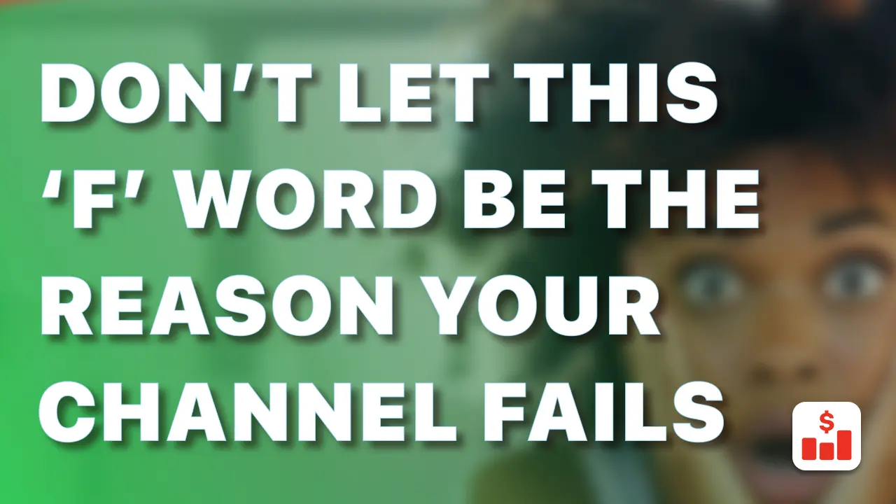 Don’t Let This ‘F’ Word Be The Reason Your Channel Fails.